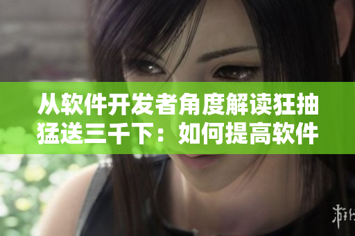 从软件开发者角度解读狂抽猛送三千下：如何提高软件性能与稳定性
