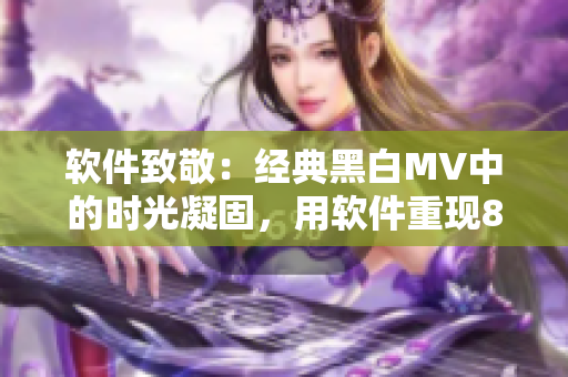 软件致敬：经典黑白MV中的时光凝固，用软件重现80年代的摇滚传奇