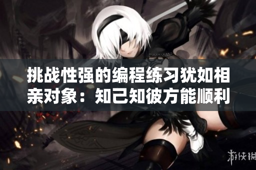 挑战性强的编程练习犹如相亲对象：知己知彼方能顺利交往