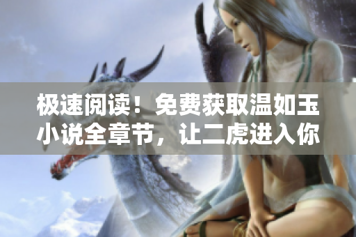 极速阅读！免费获取温如玉小说全章节，让二虎进入你的电脑屏幕