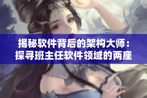 揭秘软件背后的架构大师：探寻班主任软件领域的两座巨峰