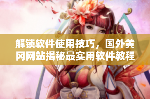 解锁软件使用技巧，国外黄冈网站揭秘最实用软件教程！