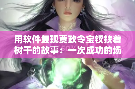 用软件复现贾政令宝钗扶着树干的故事：一次成功的场景重现
