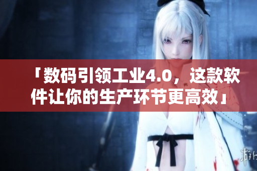 「数码引领工业4.0，这款软件让你的生产环节更高效」