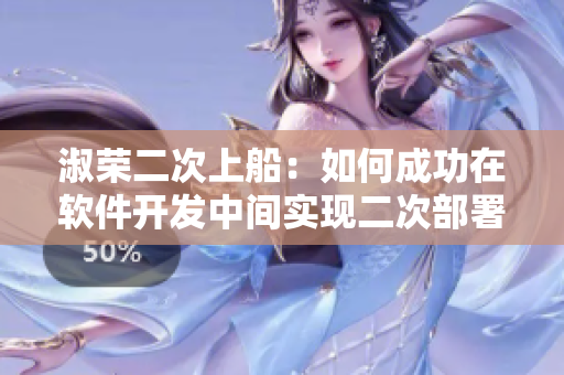 淑荣二次上船：如何成功在软件开发中间实现二次部署？