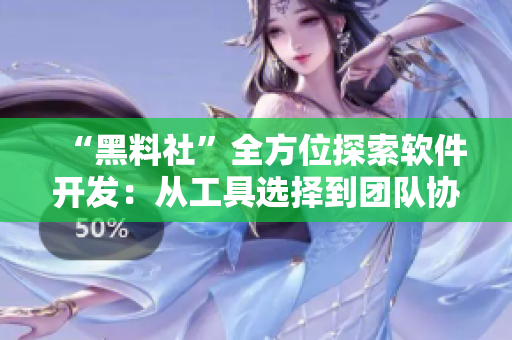 “黑料社”全方位探索软件开发：从工具选择到团队协作，一文看懂！