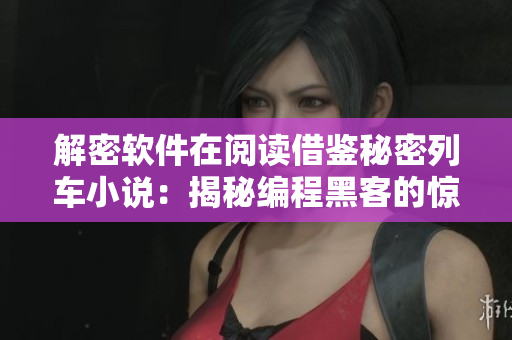 解密软件在阅读借鉴秘密列车小说：揭秘编程黑客的惊天秘密