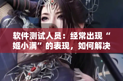 软件测试人员：经常出现“姬小满”的表现，如何解决？