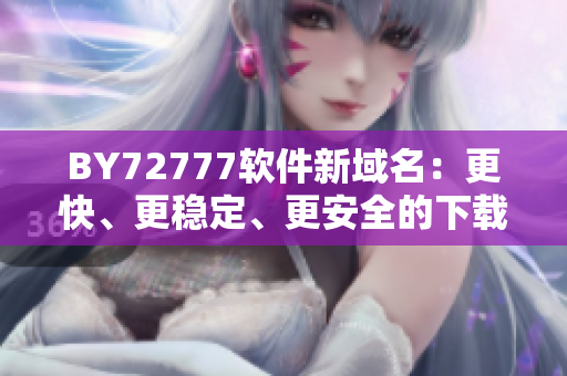 BY72777软件新域名：更快、更稳定、更安全的下载体验