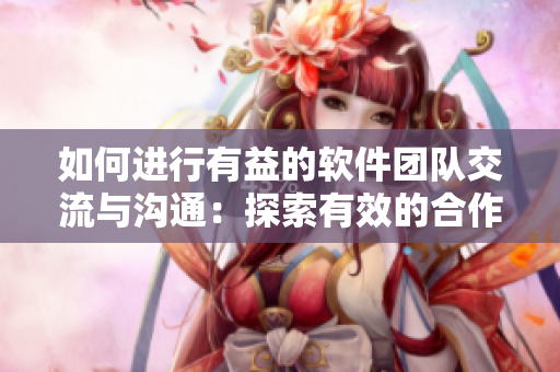 如何进行有益的软件团队交流与沟通：探索有效的合作策略