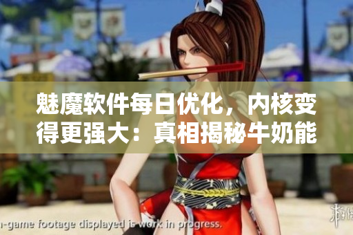 魅魔软件每日优化，内核变得更强大：真相揭秘牛奶能否变白