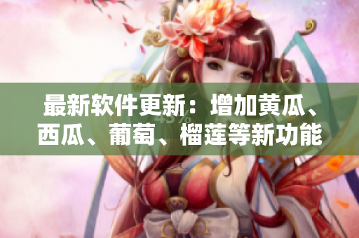 最新软件更新：增加黄瓜、西瓜、葡萄、榴莲等新功能