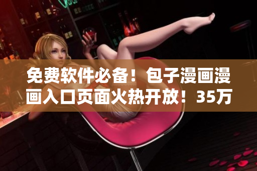 免费软件必备！包子漫画漫画入口页面火热开放！35万+漫迷强烈推荐！