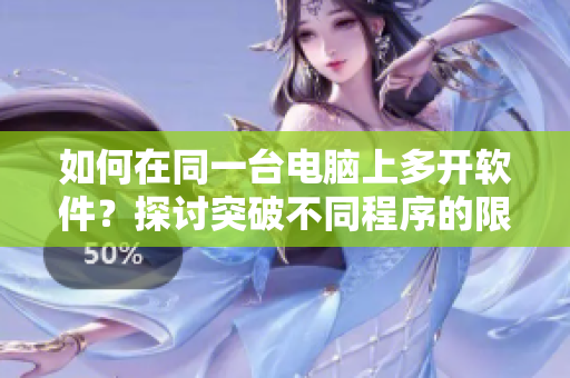 如何在同一台电脑上多开软件？探讨突破不同程序的限制