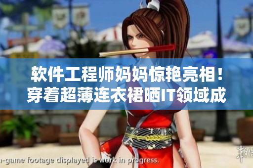 软件工程师妈妈惊艳亮相！穿着超薄连衣裙晒IT领域成功秘诀