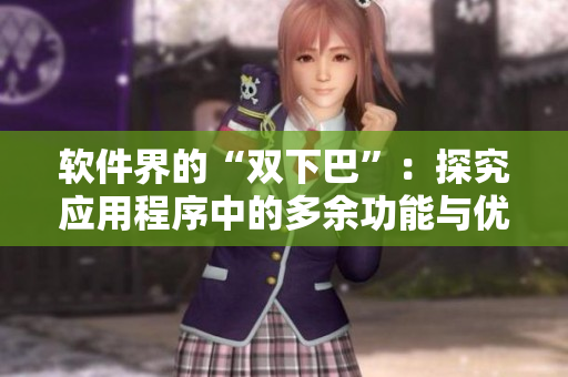 软件界的“双下巴”：探究应用程序中的多余功能与优化之道