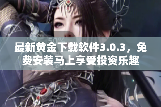 最新黄金下载软件3.0.3，免费安装马上享受投资乐趣
