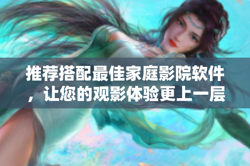 推荐搭配最佳家庭影院软件，让您的观影体验更上一层楼！