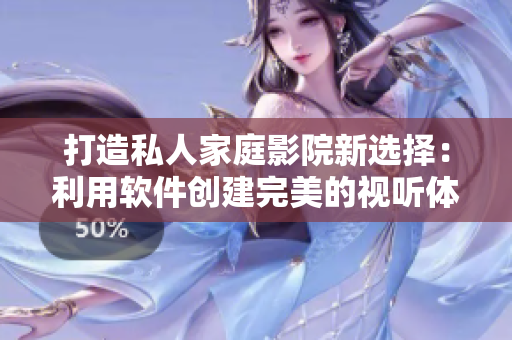 打造私人家庭影院新选择：利用软件创建完美的视听体验