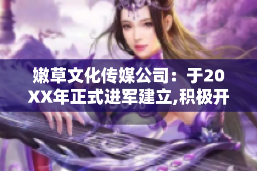 嫩草文化传媒公司：于20XX年正式进军建立,积极开拓软件领域