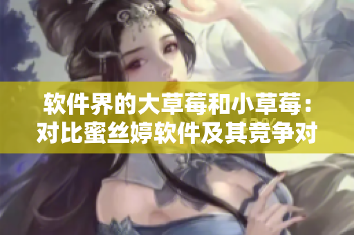 软件界的大草莓和小草莓：对比蜜丝婷软件及其竞争对手