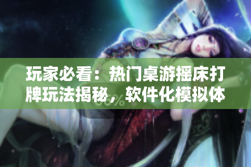 玩家必看：热门桌游摇床打牌玩法揭秘，软件化模拟体验全解析！