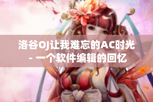洛谷OJ让我难忘的AC时光 - 一个软件编辑的回忆