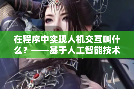 在程序中实现人机交互叫什么？——基于人工智能技术的交互设计