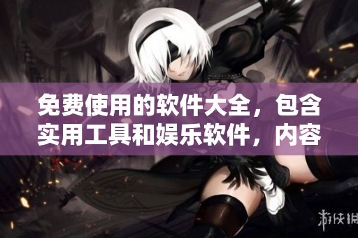 免费使用的软件大全，包含实用工具和娱乐软件，内容丰富多彩