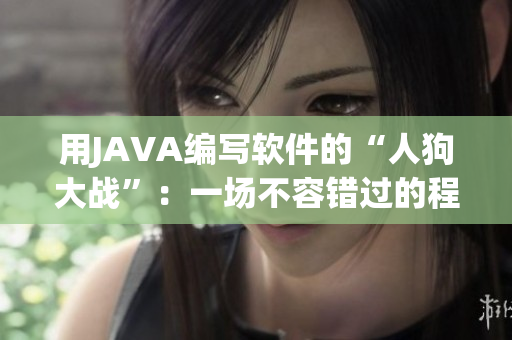 用JAVA编写软件的“人狗大战”：一场不容错过的程序员考验