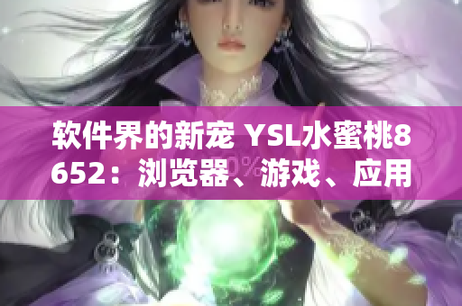 软件界的新宠 YSL水蜜桃8652：浏览器、游戏、应用一网打尽