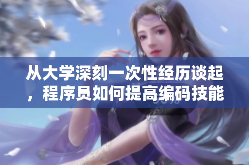 从大学深刻一次性经历谈起，程序员如何提高编码技能