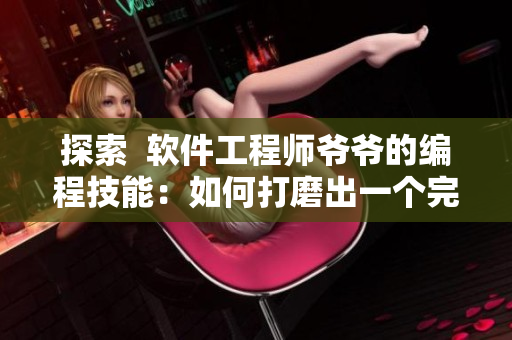 探索  软件工程师爷爷的编程技能：如何打磨出一个完美的项目？