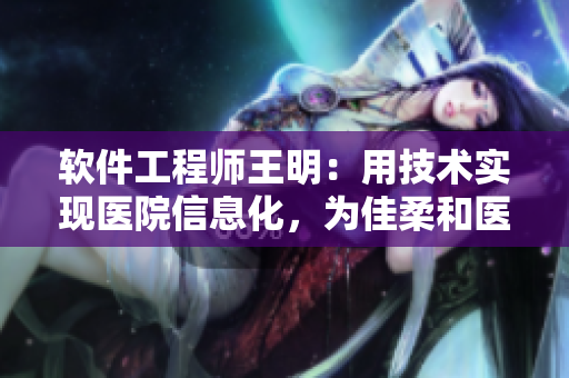 软件工程师王明：用技术实现医院信息化，为佳柔和医院长助力