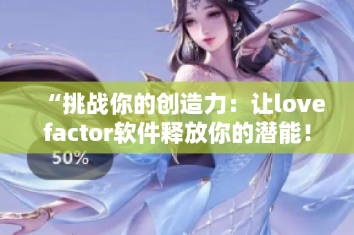 “挑战你的创造力：让lovefactor软件释放你的潜能！”