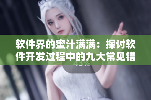 软件界的蜜汁满满：探讨软件开发过程中的九大常见错误
