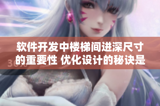 软件开发中楼梯间进深尺寸的重要性 优化设计的秘诀是关键！