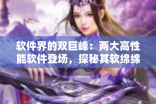 软件界的双巨峰：两大高性能软件登场，探秘其软绵绵的秘密