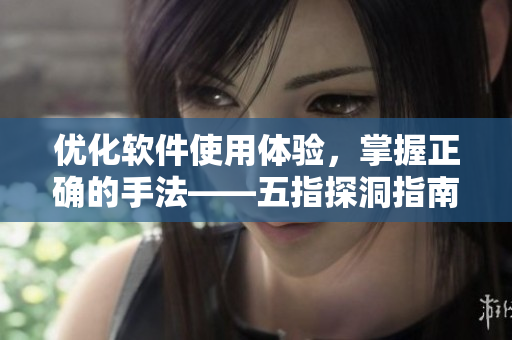 优化软件使用体验，掌握正确的手法——五指探洞指南