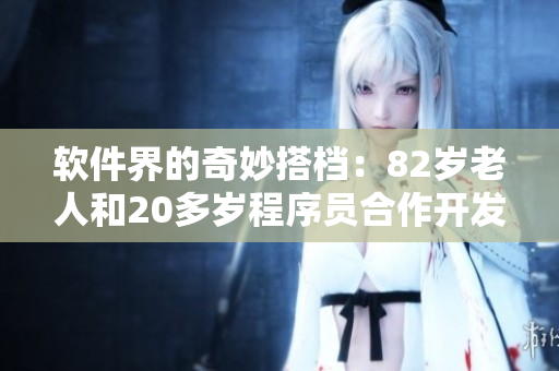 软件界的奇妙搭档：82岁老人和20多岁程序员合作开发软件