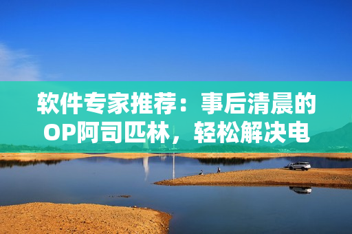 软件专家推荐：事后清晨的OP阿司匹林，轻松解决电脑操作疲劳