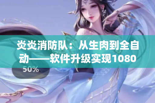 炎炎消防队：从生肉到全自动——软件升级实现1080p生产过程全程控制