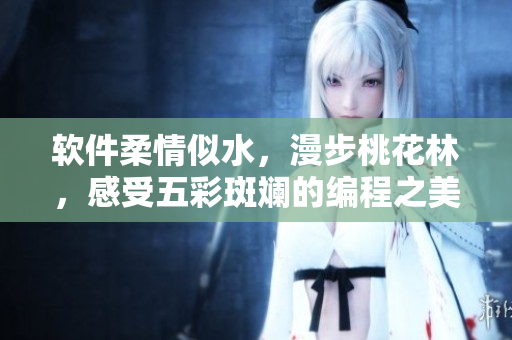 软件柔情似水，漫步桃花林，感受五彩斑斓的编程之美