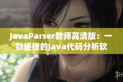 JavaParser教师高清版：一款便捷的Java代码分析软件