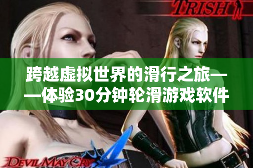 跨越虚拟世界的滑行之旅——体验30分钟轮滑游戏软件