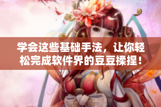 学会这些基础手法，让你轻松完成软件界的豆豆揉捏！（近义替换）