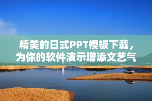 精美的日式PPT模板下载，为你的软件演示增添文艺气息