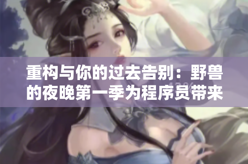 重构与你的过去告别：野兽的夜晚第一季为程序员带来启示