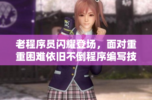 老程序员闪耀登场，面对重重困难依旧不倒程序编写技能