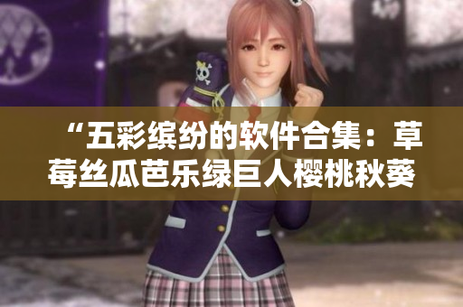 “五彩缤纷的软件合集：草莓丝瓜芭乐绿巨人樱桃秋葵粉色2023”